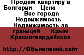 Продам квартиру в Болгарии. › Цена ­ 79 600 - Все города Недвижимость » Недвижимость за границей   . Крым,Красногвардейское